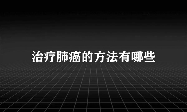 治疗肺癌的方法有哪些