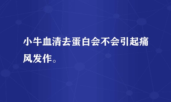 小牛血清去蛋白会不会引起痛风发作。