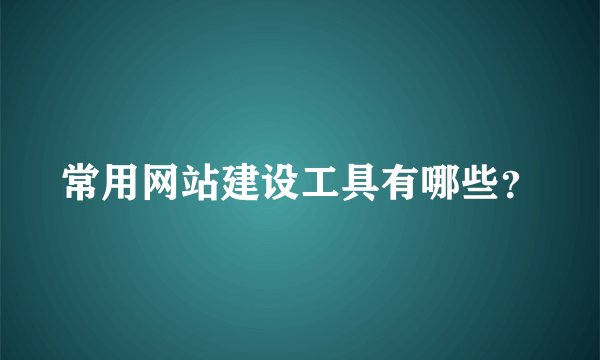 常用网站建设工具有哪些？