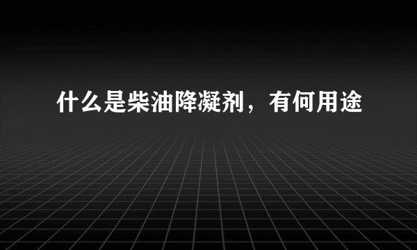 什么是柴油降凝剂，有何用途