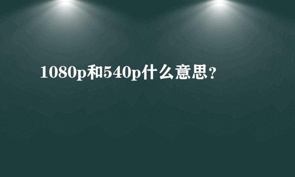 1080p和540p什么意思？