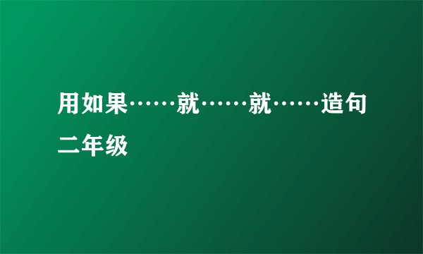 用如果……就……就……造句二年级