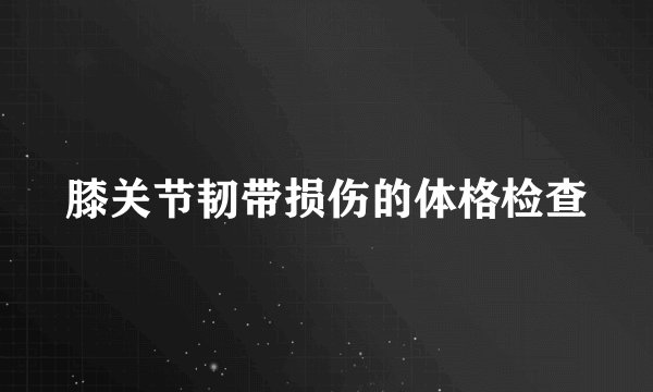 膝关节韧带损伤的体格检查