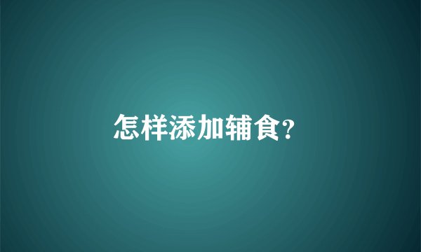 怎样添加辅食？