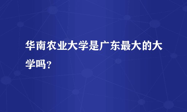 华南农业大学是广东最大的大学吗？
