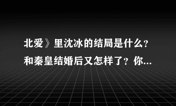 北爱》里沈冰的结局是什么？和秦皇结婚后又怎样了？你们感觉她做的对吗