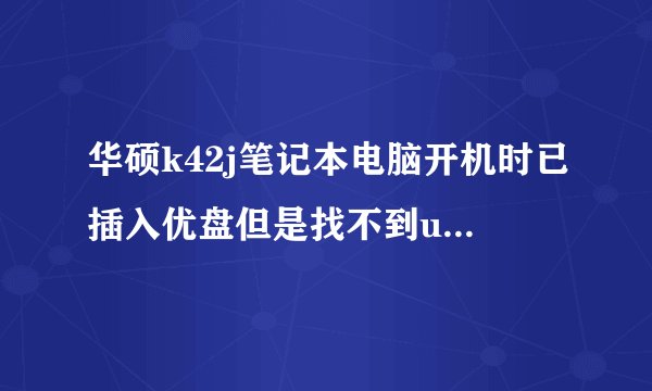 华硕k42j笔记本电脑开机时已插入优盘但是找不到usb启动是怎么回事