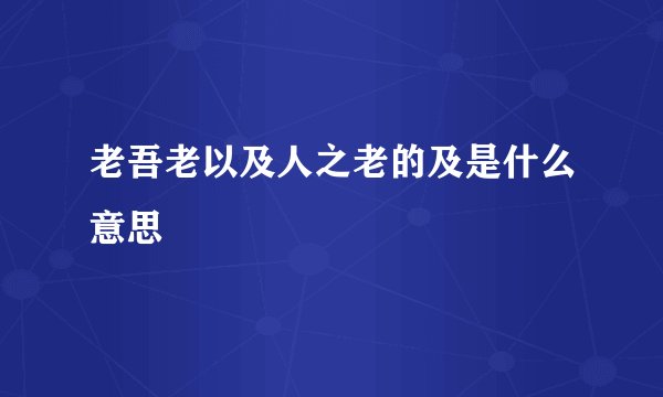 老吾老以及人之老的及是什么意思