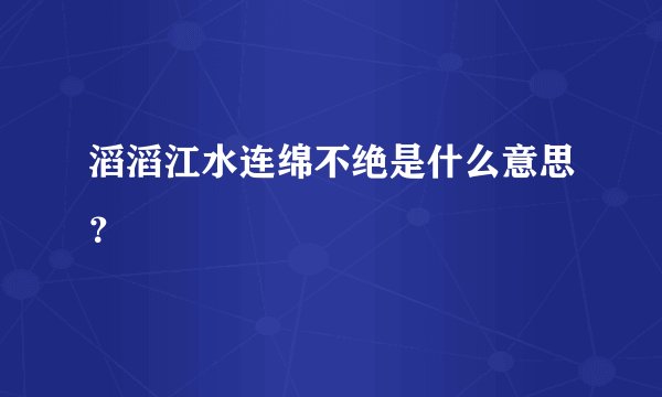 滔滔江水连绵不绝是什么意思？
