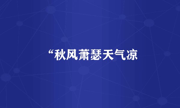 “秋风萧瑟天气凉