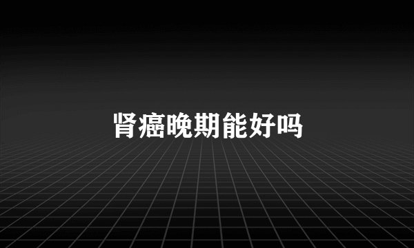 肾癌晚期能好吗