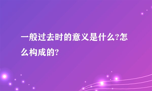 一般过去时的意义是什么?怎么构成的?
