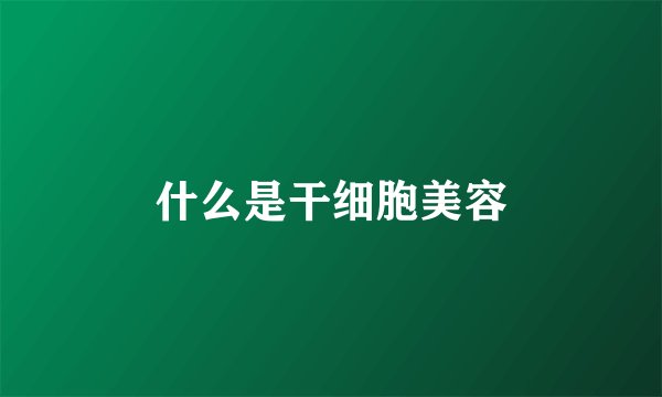 什么是干细胞美容