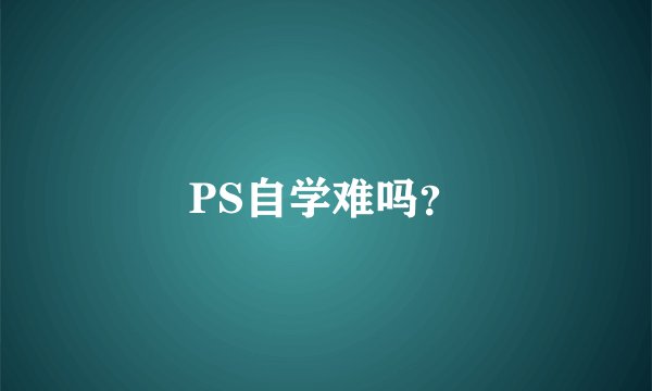 PS自学难吗？