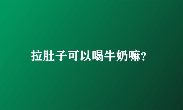 拉肚子可以喝牛奶嘛?