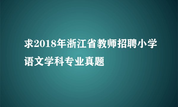 求2018年浙江省教师招聘小学语文学科专业真题