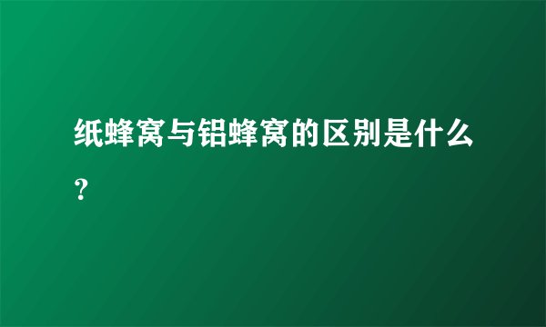 纸蜂窝与铝蜂窝的区别是什么？