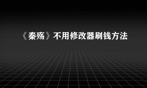 《秦殇》不用修改器刷钱方法