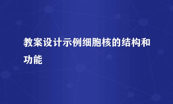 教案设计示例细胞核的结构和功能