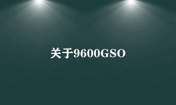 关于9600GSO