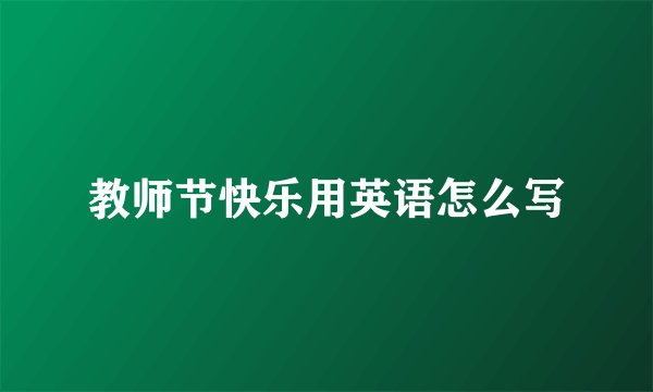 教师节快乐用英语怎么写