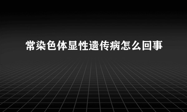 常染色体显性遗传病怎么回事