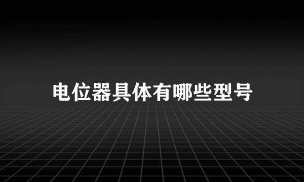 电位器具体有哪些型号