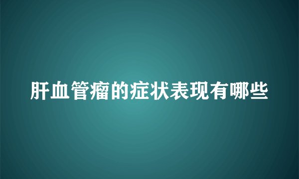 肝血管瘤的症状表现有哪些