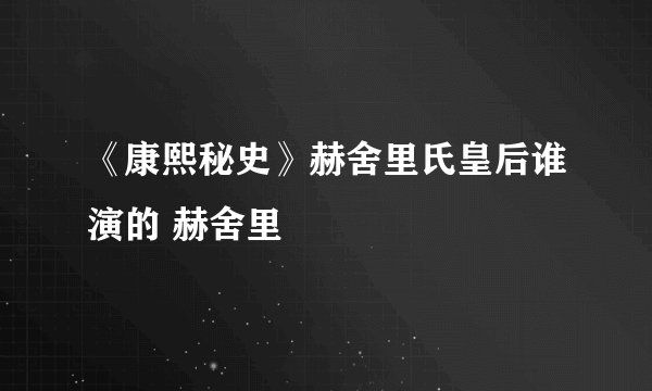 《康熙秘史》赫舍里氏皇后谁演的 赫舍里