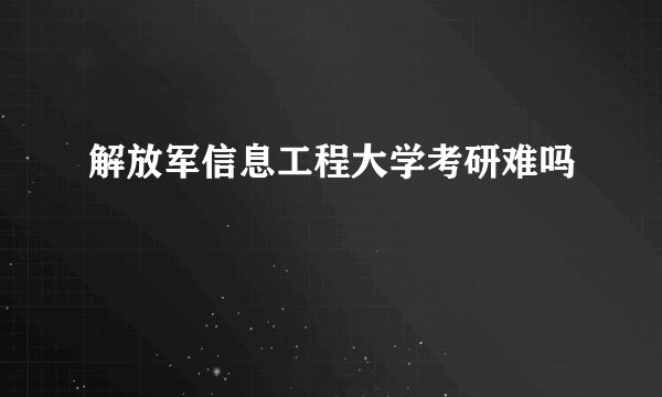 解放军信息工程大学考研难吗