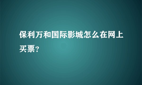 保利万和国际影城怎么在网上买票？