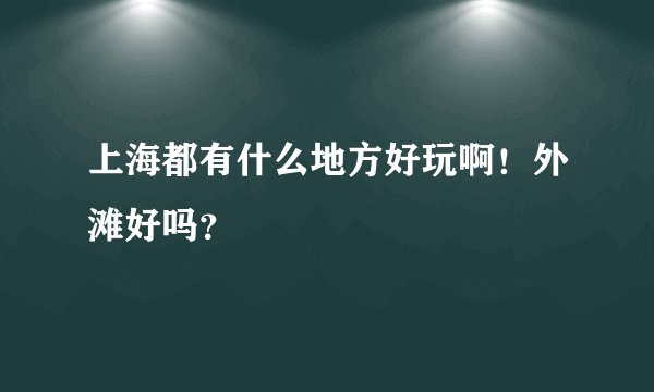 上海都有什么地方好玩啊！外滩好吗？