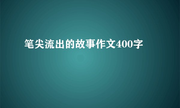 笔尖流出的故事作文400字