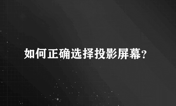 如何正确选择投影屏幕？
