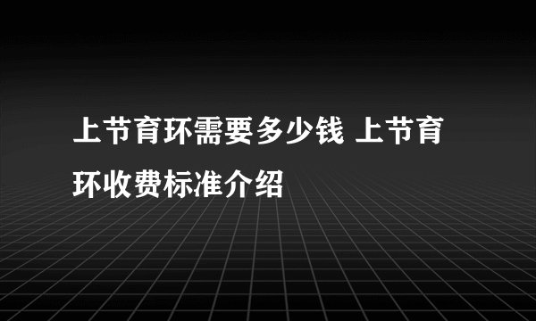 上节育环需要多少钱 上节育环收费标准介绍