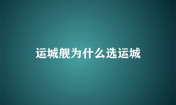 运城舰为什么选运城