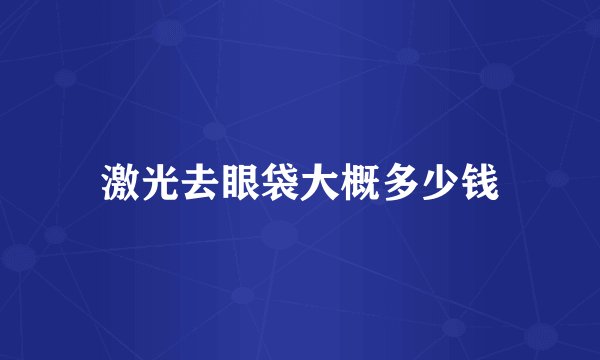 激光去眼袋大概多少钱