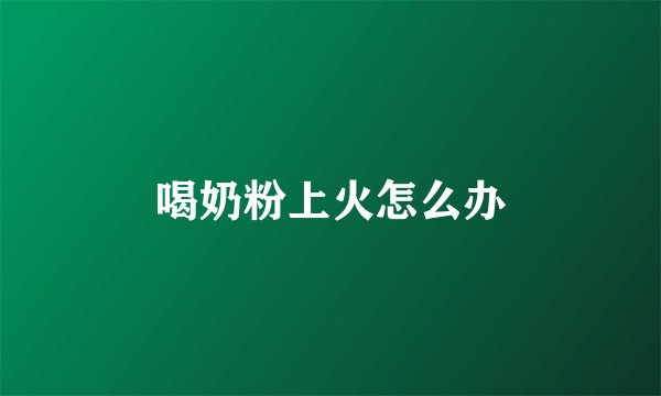 喝奶粉上火怎么办