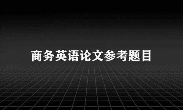 商务英语论文参考题目