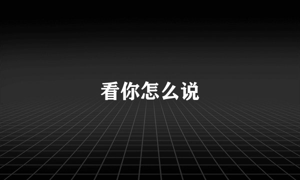 看你怎么说