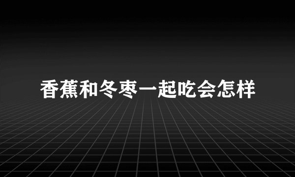 香蕉和冬枣一起吃会怎样