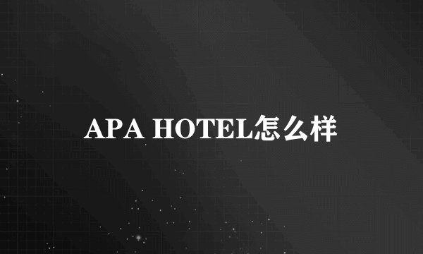 APA HOTEL怎么样
