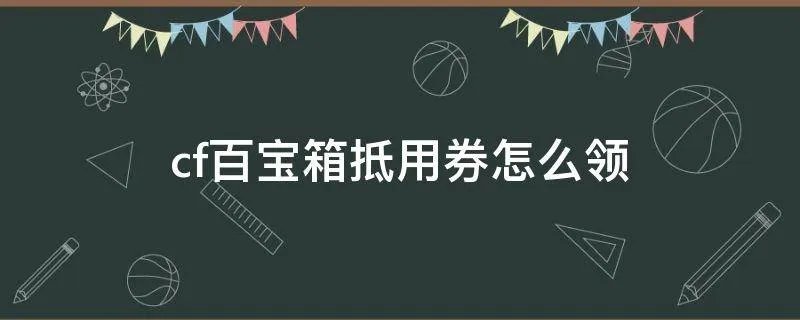 cf百宝箱抵用券怎么领