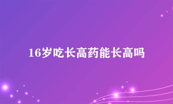 16岁吃长高药能长高吗