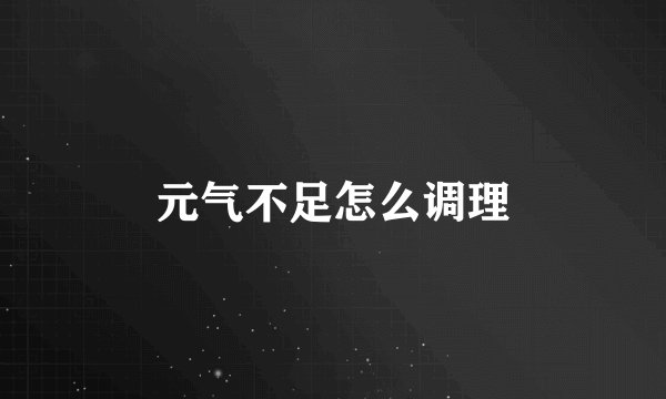 元气不足怎么调理