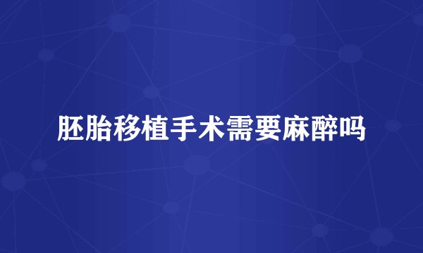 胚胎移植手术需要麻醉吗
