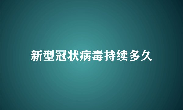 新型冠状病毒持续多久