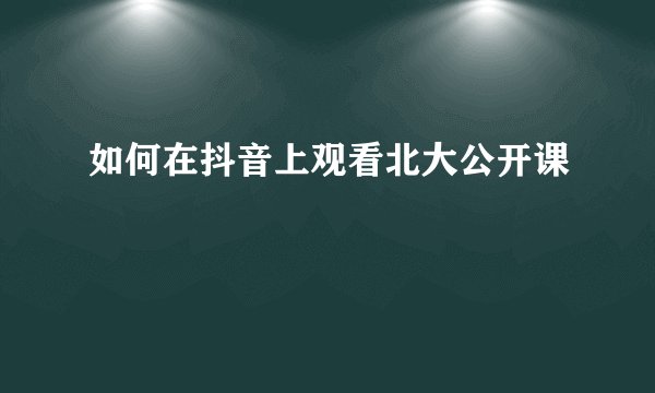 如何在抖音上观看北大公开课