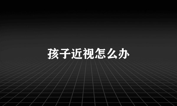 孩子近视怎么办
