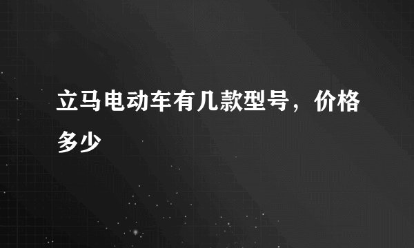 立马电动车有几款型号，价格多少